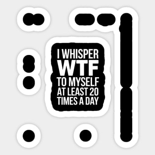 I whisper wtf to myself at least 20 times a day Sticker